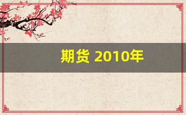 期货 2010年_https://www.xzdzchf.com_创业板_第1张
